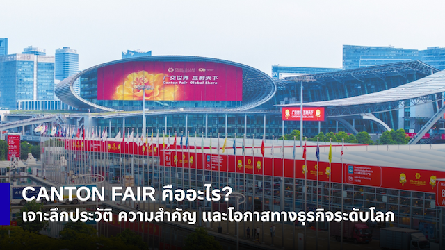 Canton Fair คืออะไร? เจาะลึกประวัติ ความสำคัญ และโอกาสทางธุรกิจระดับโลก